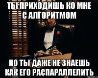 Ты приходишь ко мне с алгоритмом но ты даже не знаешь как его распараллелить