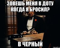 зовешь меня в доту когда я бросил? в черный