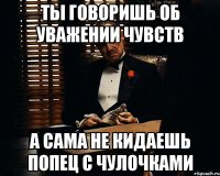 Ты говоришь об уважении чувств А сама не кидаешь попец с чулочками