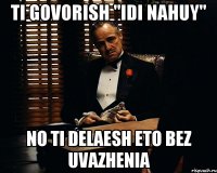 TI GOVORISH "IDI NAHUY" NO TI DELAESH ETO BEZ UVAZHENIA