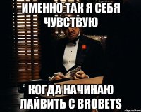 Именно так я себя чувствую когда начинаю лайвить с brobets