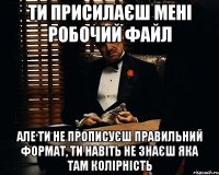 ти присилаєш мені робочий файл але ти не прописуєш правильний формат, ти навіть не знаєш яка там колірність