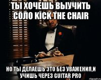 Ты хочешь выучить соло Kick the chair Но ты делаешь это без уважения,и учишь через Guitar pro