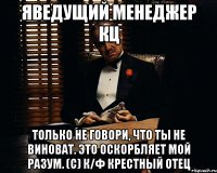 ЯВедущий менеджер КЦ Только не говори, что ты не виноват. Это оскорбляет мой разум. (с) к/ф Крестный отец