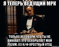 Я теперь Ведущий МРК Только не говори, что ты не виноват. Это оскорбляет мой разум. (с) к/ф Крестный отец