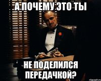 А почему это ты Не поделился передачкой?