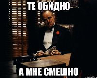 те обидно а мне смешно