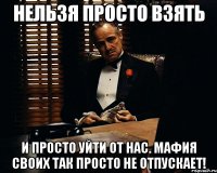 Нельзя просто взять и просто уйти от нас. Мафия своих так просто не отпускает!