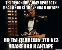 ты просишь диму провести праздник хеллоувина в антаре но ты делаешь это без уважения к антаре