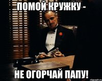 Помой кружку - не огорчай папу!