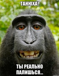 Танюха! Ты реально палишься...