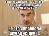 Когда нибудь власть в Донецкой Народной Республике будет выбираться народом но это уже совсем другая история...