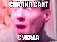 Спалил сайт Сукааа