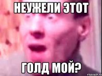 Неужели этот Голд мой?