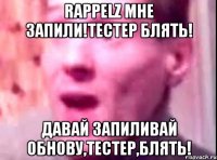 RAPPELZ МНЕ ЗАПИЛИ!ТЕСТЕР БЛЯТЬ! ДАВАЙ ЗАПИЛИВАЙ ОБНОВУ,ТЕСТЕР,БЛЯТЬ!