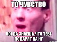 То чувство Когда знаешь,что тебе подарят на НГ