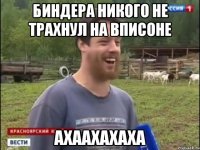 Биндера никого не трахнул на вписоне АХААХАХАХА