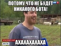 Потому что не будет никакого бота! АХАХАХАХАХА