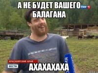 А не будет вашего балагана Ахахахаха