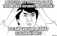 Я конечно все понимаю но как танк можно починить аптечкой? Гуслю бинтом а пожар Зеленкой?WTF?