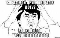 Когда мой друг наиграл в доту2 БОЛЬШЕ 2000 ЧАСОВ!!!11111111111111