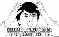  и как вы их умудряетесь ломать, ума не приложу...