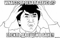 What??Проебала трусы!? Епсиль.Да еще и в бане!!