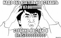 надо объязательно вставать в 07:00!!!!!!!! странно я встаю в 07:45??????????