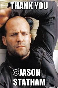 Thank you ©Jason Statham