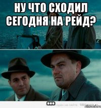 Ну что сходил сегодня на рейд? ...