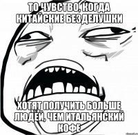 то чувство, когда китайские безделушки хотят получить больше людей, чем итальянский кофе