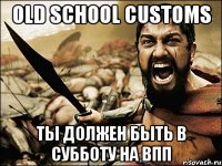 old school customs ты должен быть в субботу на впп