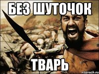 БЕЗ ШУТОЧОК ТВАРЬ