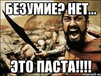 Безумие? Нет... Это паста!!!!