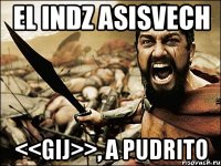 el indz asisvech <<gij>>, a pudrito