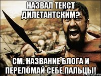 назвал текст дилетантским? см. название блога и ПЕРЕЛОМАЙ СЕБЕ ПАЛЬЦЫ!