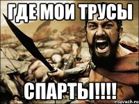 ГДЕ МОИ ТРУСЫ СПАРТЫ!!!!