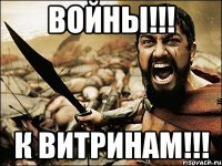 ВОЙНЫ!!! К ВИТРИНАМ!!!