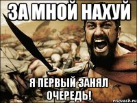 ЗА МНОЙ НАХУЙ Я ПЕРВЫЙ ЗАНЯЛ ОЧЕРЕДЬ!