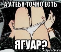 А у тебя точно есть ягуар?