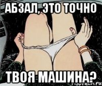 Абзал, это точно Твоя машина?