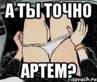 А ты точно Артем?