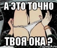 А это точно Твоя ока ?