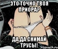 Это точно твоя приора? да,да снимай трусы!