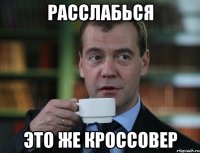 расслабься это же кроссовер