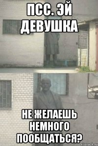 Псс. Эй девушка Не желаешь немного пообщаться?