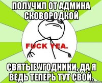 Получил от админа сковородкой святые угодники, да я ведь теперь тут свой.