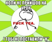 Коли не прийшов на урок і тобі не поставили "н"