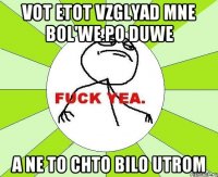 vot etot vzglyad mne bol'we po duwe a ne to chto bilo utrom