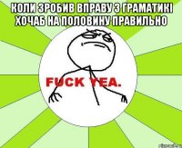 коли зробив вправу з граматикі хочаб на половину правильно 